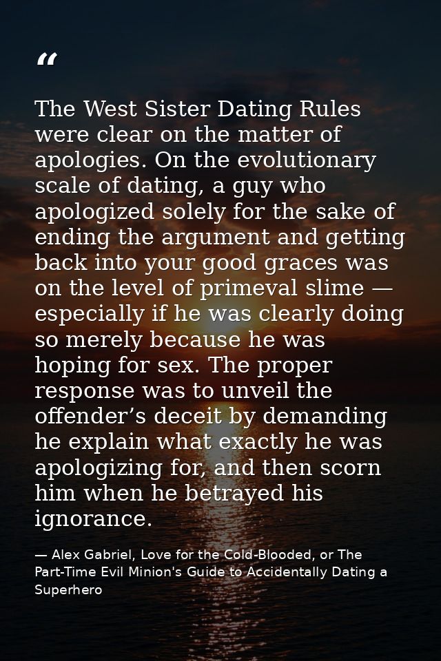 The West Sister Dating Rules were clear on the matter of apologies. On the evolutionary scale of dating, a guy who apolo — Alex Gabriel, Love for the Cold-Blooded, or The Part-Time Evil Minion's Guide to Accidentally Dating a Superhero