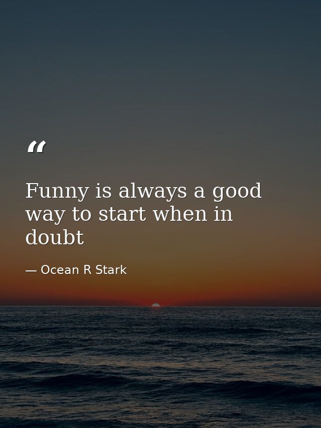 Funny is always a good way to start when in doubt — Ocean R Stark