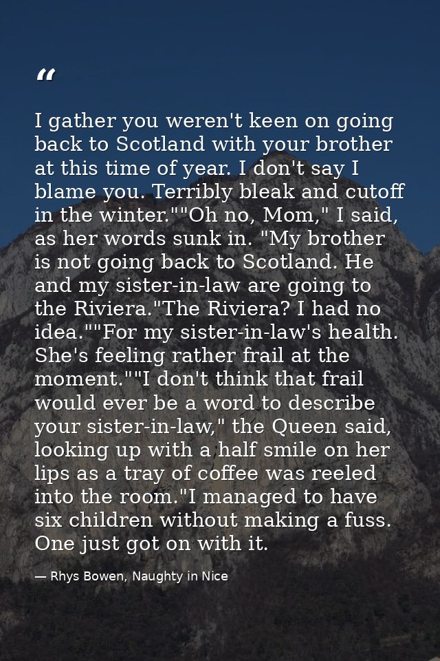 I gather you weren't keen on going back to Scotland with your brother at this time of year. I don't say I blame you. Ter — Rhys Bowen, Naughty in Nice