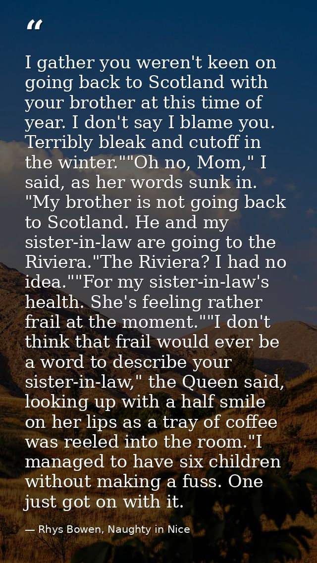 I gather you weren't keen on going back to Scotland with your brother at this time of year. I don't say I blame you. Ter — Rhys Bowen, Naughty in Nice