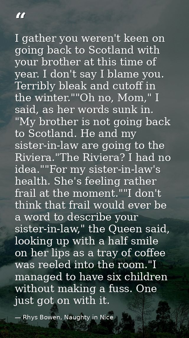 I gather you weren't keen on going back to Scotland with your brother at this time of year. I don't say I blame you. Ter — Rhys Bowen, Naughty in Nice