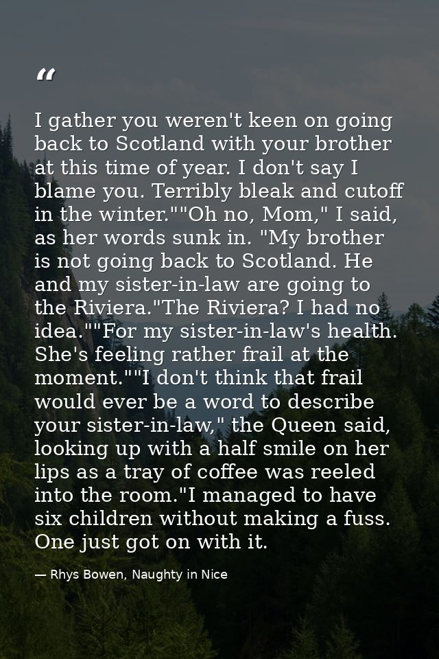 I gather you weren't keen on going back to Scotland with your brother at this time of year. I don't say I blame you. Ter — Rhys Bowen, Naughty in Nice