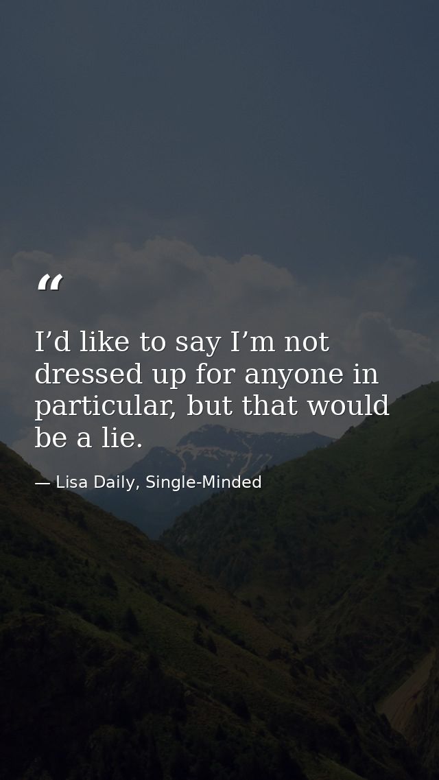 I’d like to say I’m not dressed up for anyone in particular, but that would be a lie. — Lisa Daily, Single-Minded