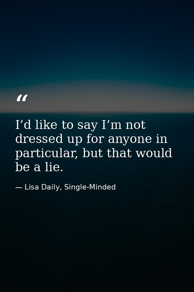 I’d like to say I’m not dressed up for anyone in particular, but that would be a lie. — Lisa Daily, Single-Minded