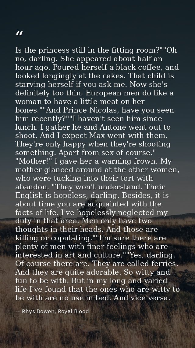 Is the princess still in the fitting room?""Oh no, darling. She appeared about half an hour ago. Poured herself a black  — Rhys Bowen, Royal Blood