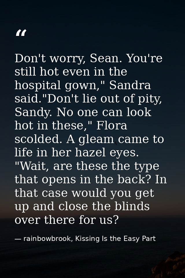 Don't worry, Sean. You're still hot even in the hospital gown," Sandra said."Don't lie out of pity, Sandy. No one can lo — rainbowbrook, Kissing Is the Easy Part
