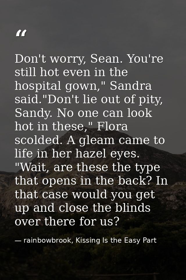 Don't worry, Sean. You're still hot even in the hospital gown," Sandra said."Don't lie out of pity, Sandy. No one can lo — rainbowbrook, Kissing Is the Easy Part