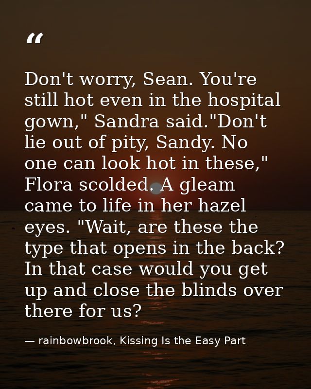 Don't worry, Sean. You're still hot even in the hospital gown," Sandra said."Don't lie out of pity, Sandy. No one can lo — rainbowbrook, Kissing Is the Easy Part