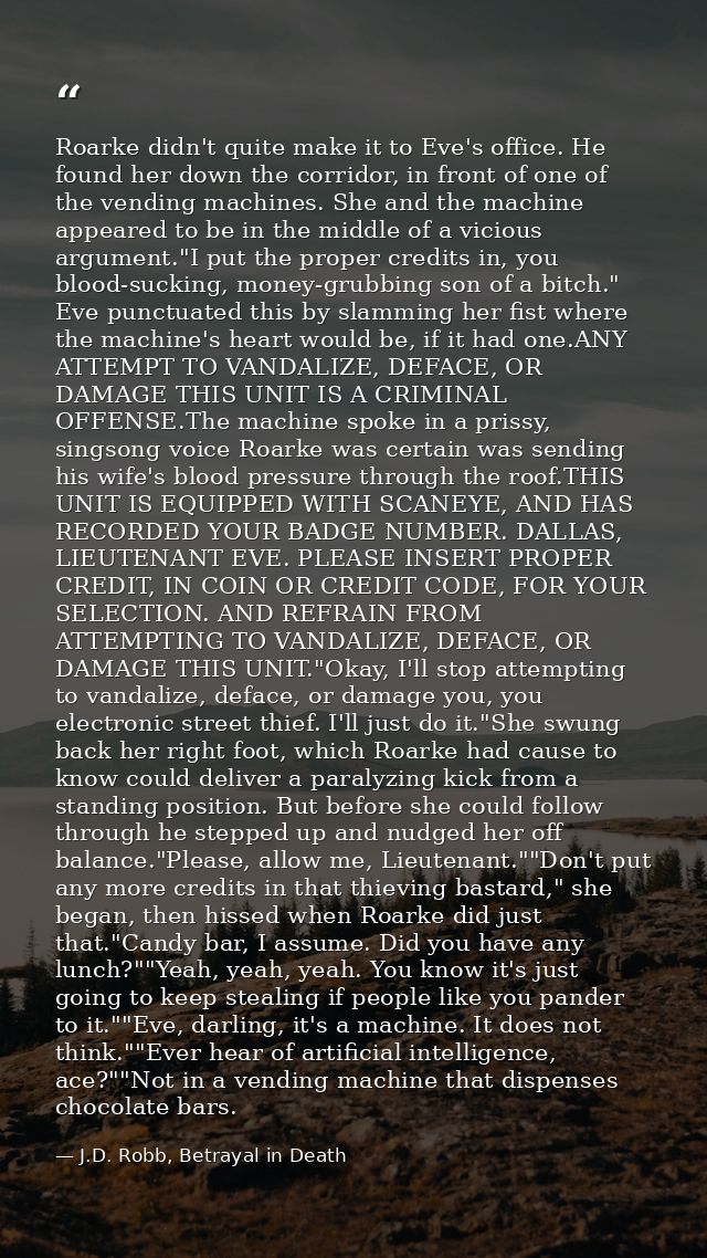 Roarke didn't quite make it to Eve's office. He found her down the corridor, in front of one of the vending machines. Sh — J.D. Robb, Betrayal in Death