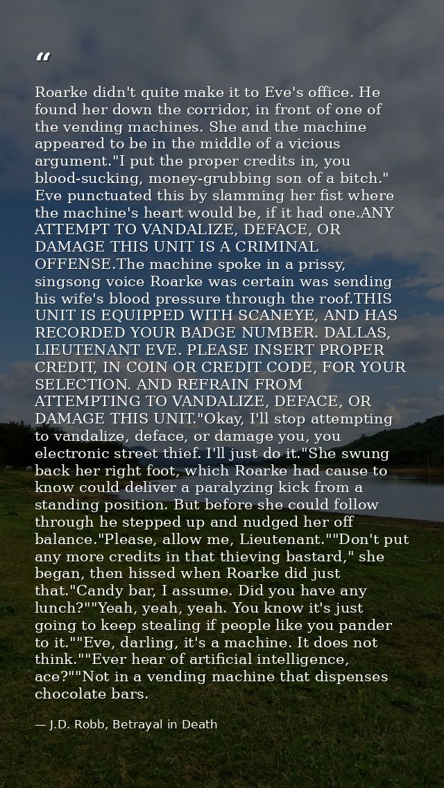 Roarke didn't quite make it to Eve's office. He found her down the corridor, in front of one of the vending machines. Sh — J.D. Robb, Betrayal in Death