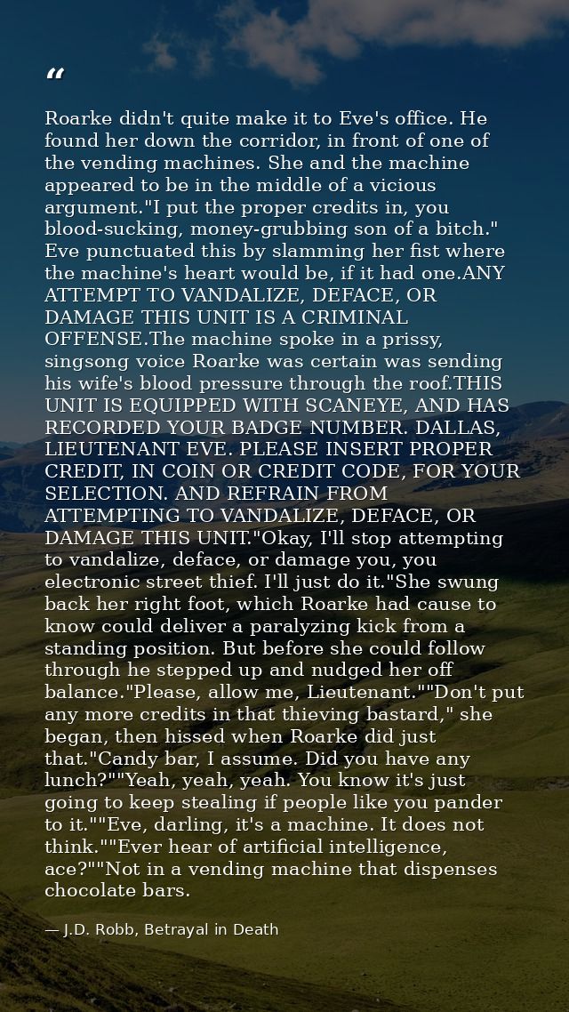 Roarke didn't quite make it to Eve's office. He found her down the corridor, in front of one of the vending machines. Sh — J.D. Robb, Betrayal in Death