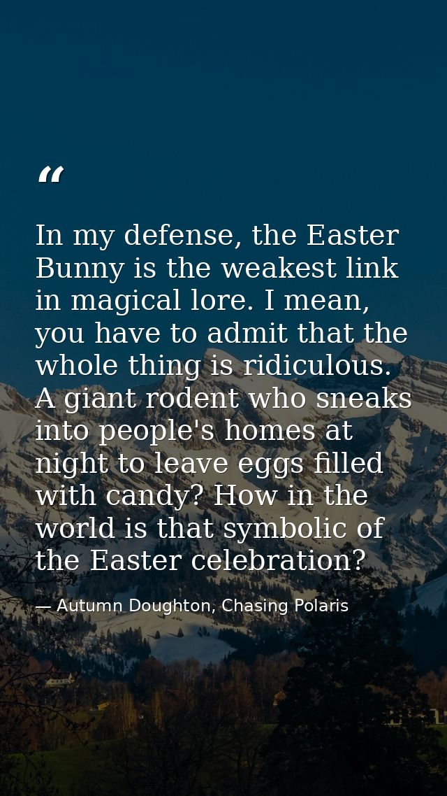 In my defense, the Easter Bunny is the weakest link in magical lore. I mean, you have to admit that the whole thing is r — Autumn Doughton, Chasing Polaris