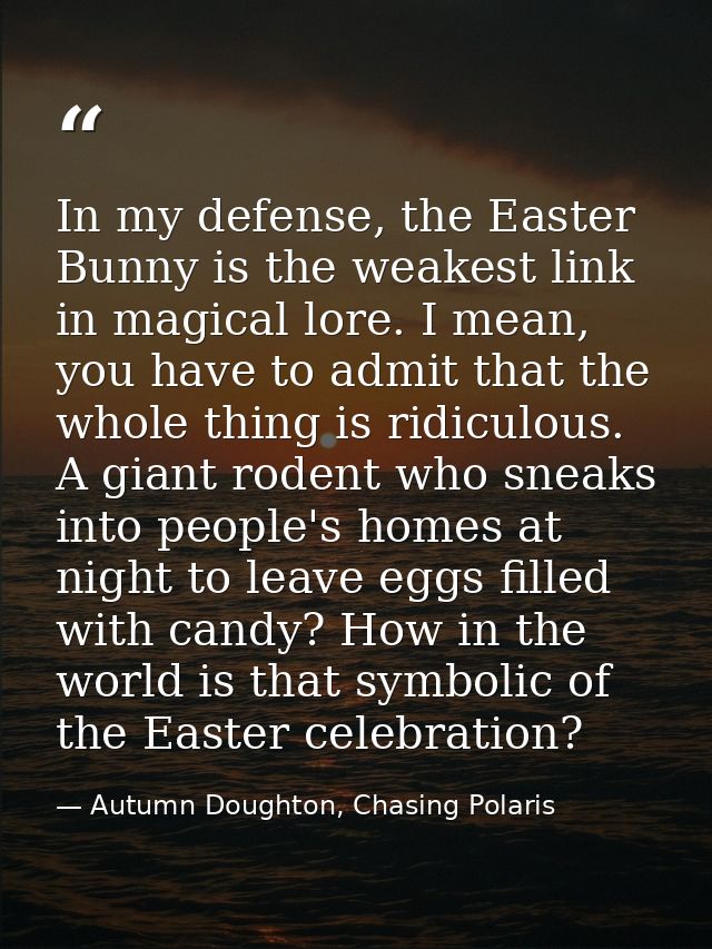 In my defense, the Easter Bunny is the weakest link in magical lore. I mean, you have to admit that the whole thing is r — Autumn Doughton, Chasing Polaris