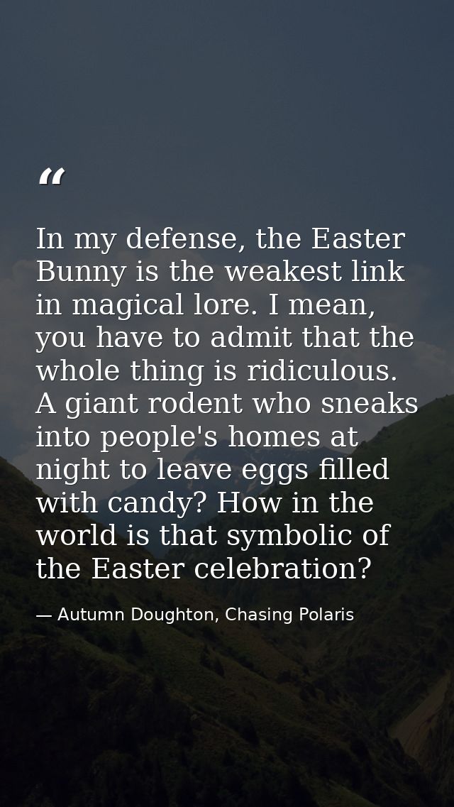 In my defense, the Easter Bunny is the weakest link in magical lore. I mean, you have to admit that the whole thing is r — Autumn Doughton, Chasing Polaris