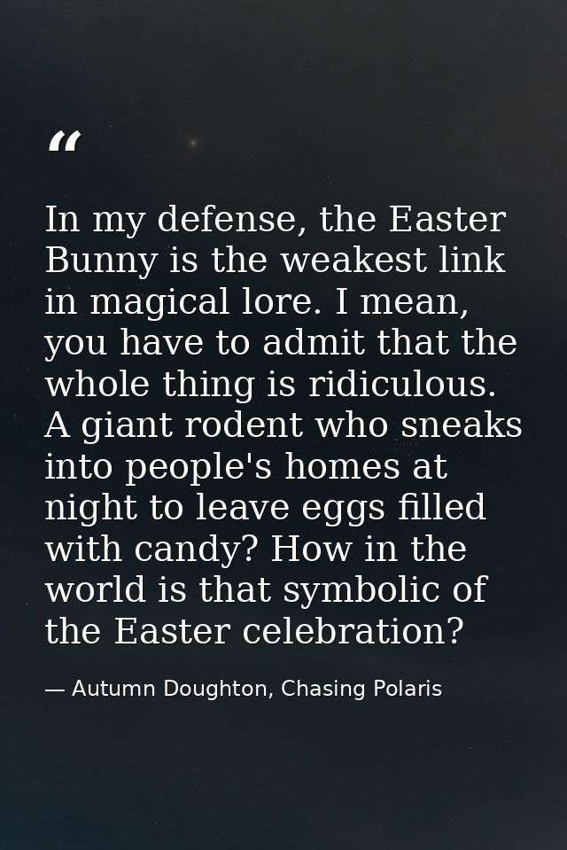 In my defense, the Easter Bunny is the weakest link in magical lore. I mean, you have to admit that the whole thing is r — Autumn Doughton, Chasing Polaris