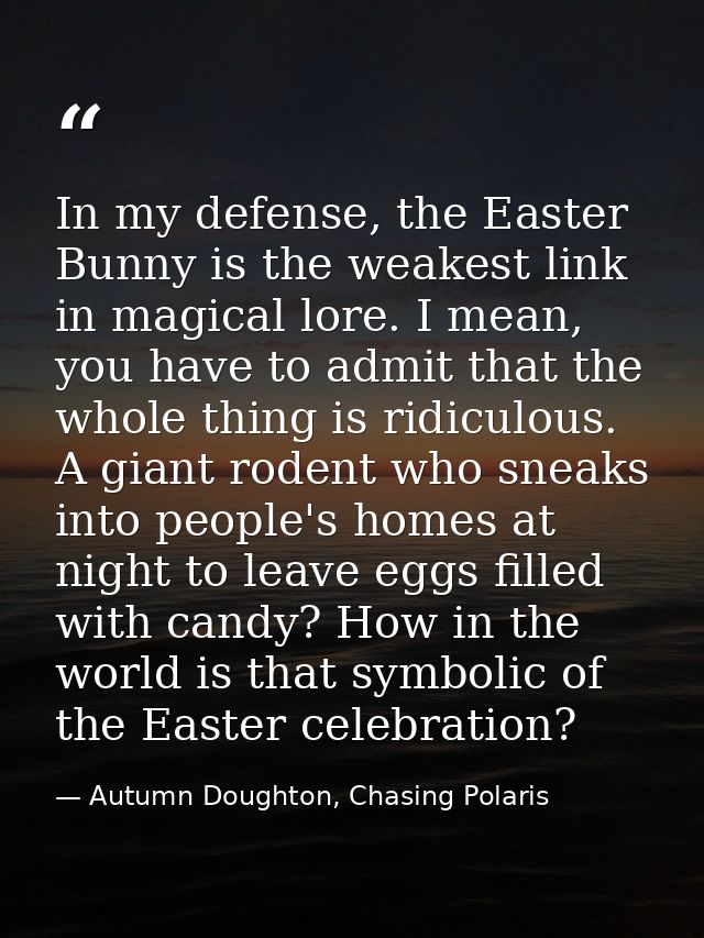 In my defense, the Easter Bunny is the weakest link in magical lore. I mean, you have to admit that the whole thing is r — Autumn Doughton, Chasing Polaris