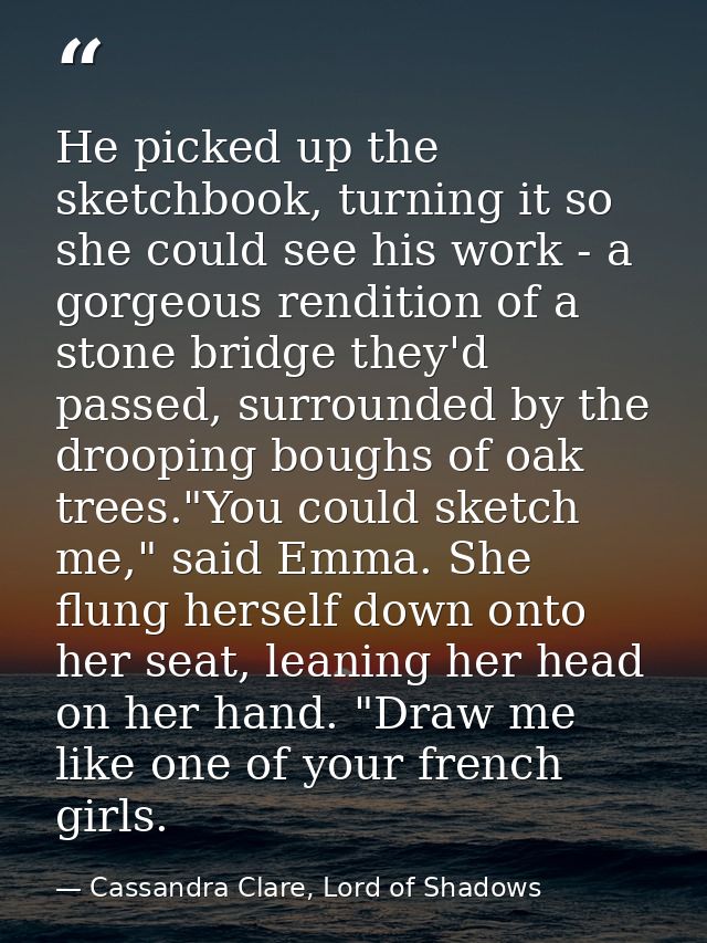 He picked up the sketchbook, turning it so she could see his work - a gorgeous rendition of a stone bridge they'd passed — Cassandra Clare, Lord of Shadows