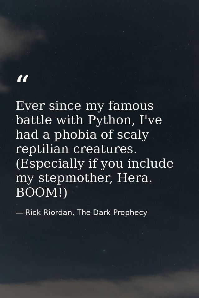 Ever since my famous battle with Python, I've had a phobia of scaly reptilian creatures. (Especially if you include my s — Rick Riordan, The Dark Prophecy