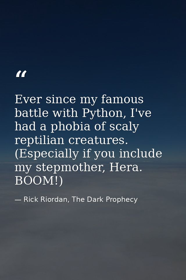 Ever since my famous battle with Python, I've had a phobia of scaly reptilian creatures. (Especially if you include my s — Rick Riordan, The Dark Prophecy