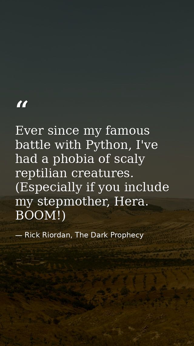 Ever since my famous battle with Python, I've had a phobia of scaly reptilian creatures. (Especially if you include my s — Rick Riordan, The Dark Prophecy