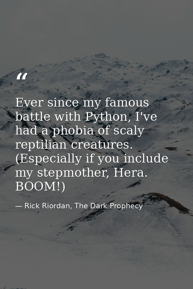 Ever since my famous battle with Python, I've had a phobia of scaly reptilian creatures. (Especially if you include my s — Rick Riordan, The Dark Prophecy