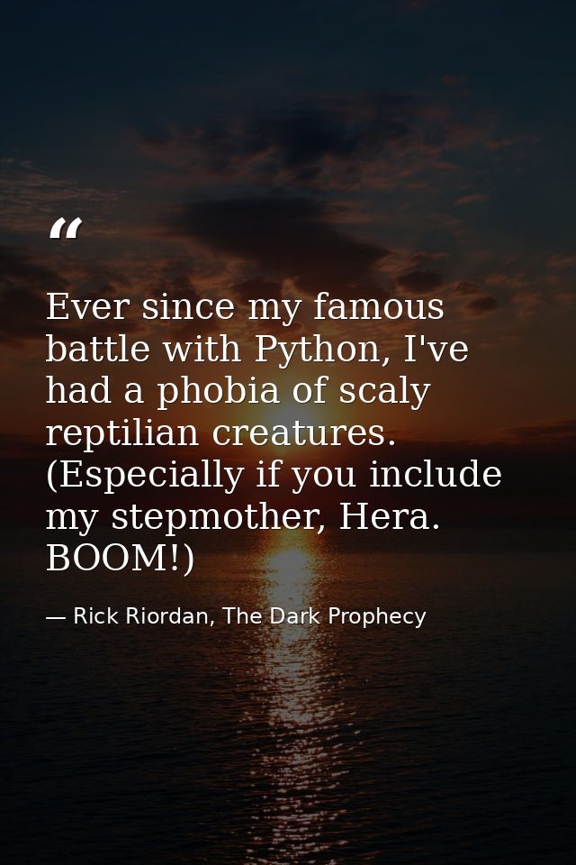 Ever since my famous battle with Python, I've had a phobia of scaly reptilian creatures. (Especially if you include my s — Rick Riordan, The Dark Prophecy