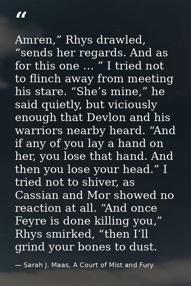 Amren,” Rhys drawled, “sends her regards. And as for this one … ” I tried not to flinch away from meeting his stare. “Sh — Sarah J. Maas, A Court of Mist and Fury