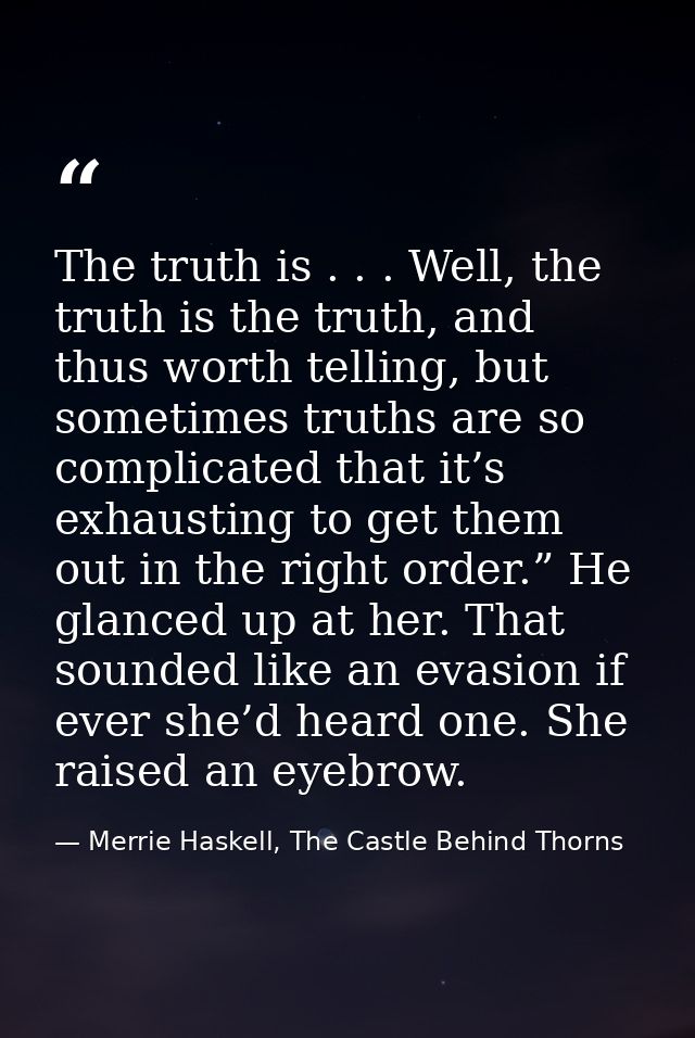 The truth is . . . Well, the truth is the truth, and thus worth telling, but sometimes truths are so complicated that it — Merrie Haskell, The Castle Behind Thorns