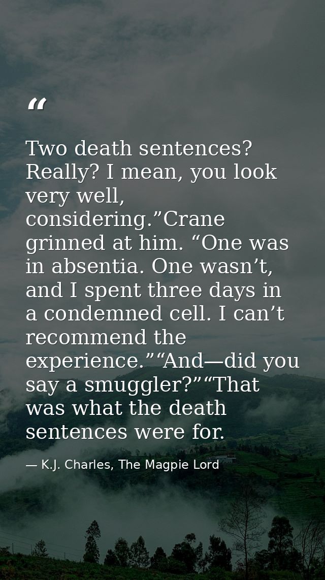 Two death sentences? Really? I mean, you look very well, considering.”Crane grinned at him. “One was in absentia. One wa — K.J. Charles, The Magpie Lord