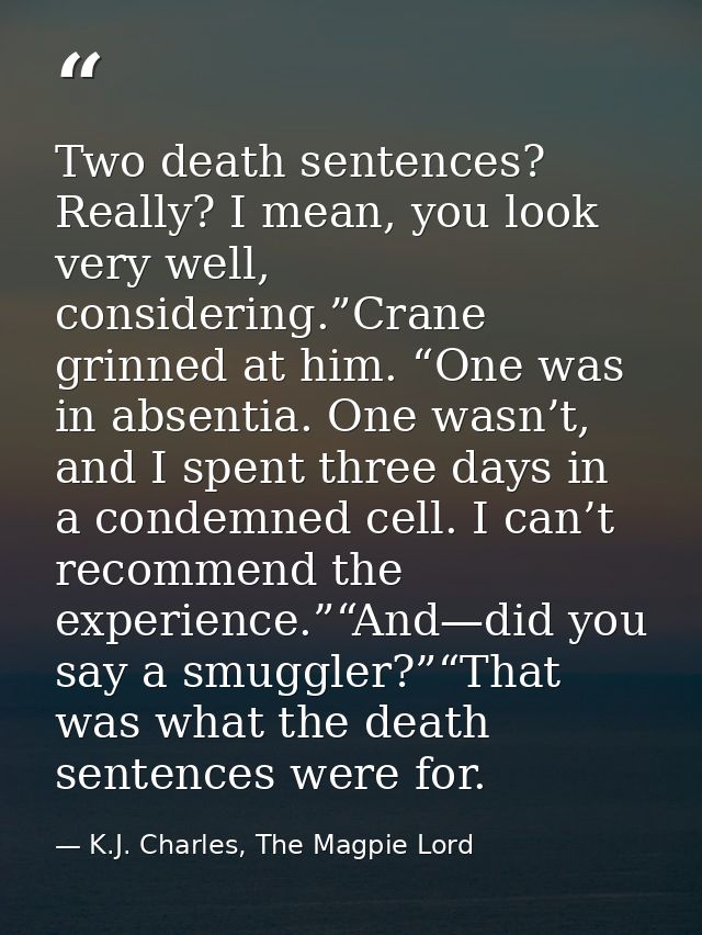 Two death sentences? Really? I mean, you look very well, considering.”Crane grinned at him. “One was in absentia. One wa — K.J. Charles, The Magpie Lord