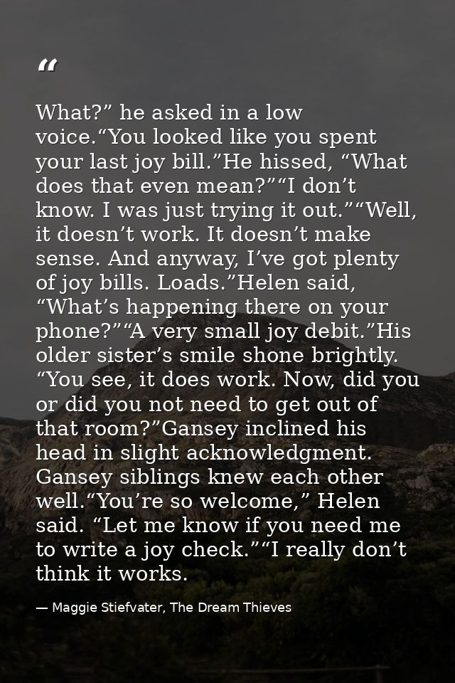 What?” he asked in a low voice.“You looked like you spent your last joy bill.”He hissed, “What does that even mean?”“I d — Maggie Stiefvater, The Dream Thieves