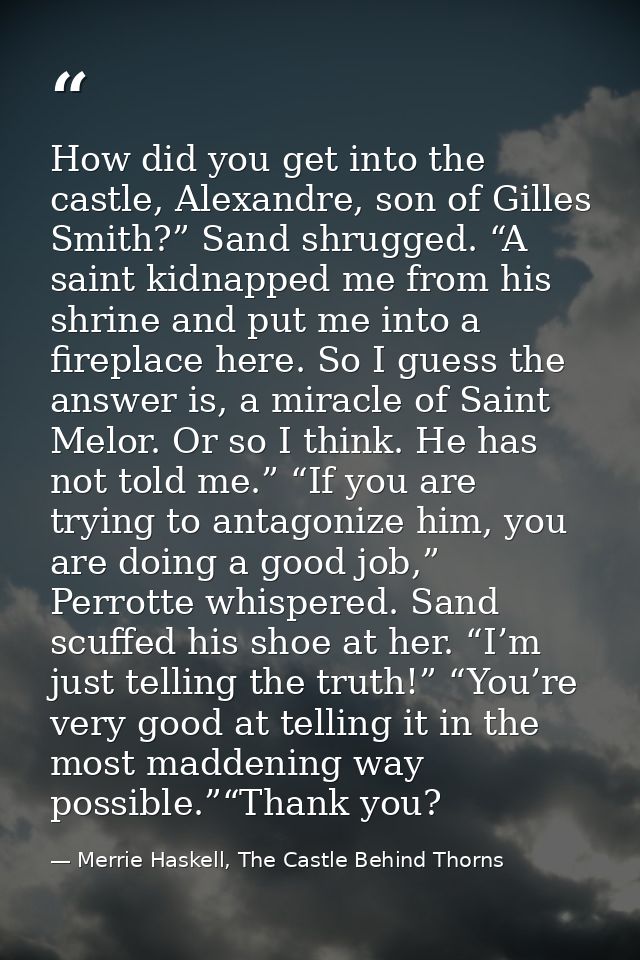 How did you get into the castle, Alexandre, son of Gilles Smith?” Sand shrugged. “A saint kidnapped me from his shrine a — Merrie Haskell, The Castle Behind Thorns