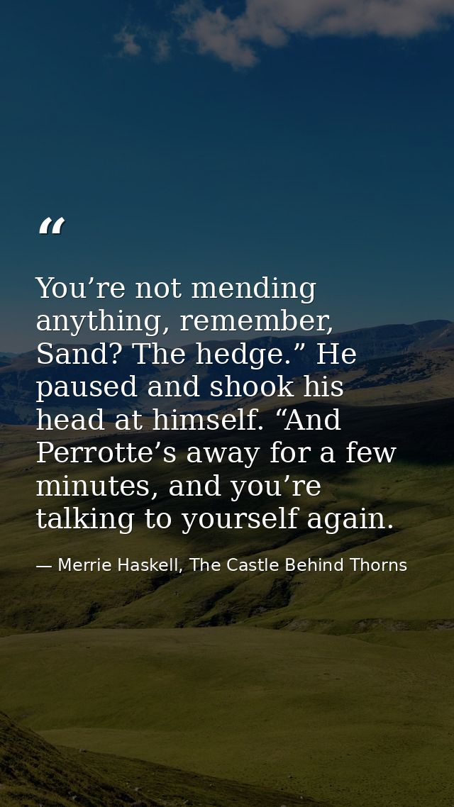 You’re not mending anything, remember, Sand? The hedge.” He paused and shook his head at himself. “And Perrotte’s away f — Merrie Haskell, The Castle Behind Thorns