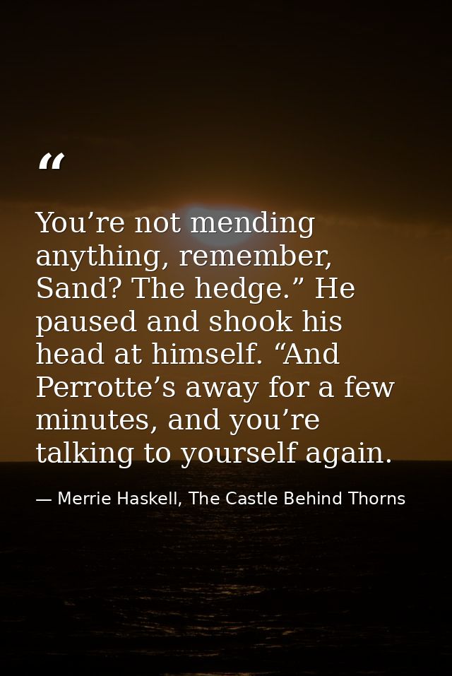 You’re not mending anything, remember, Sand? The hedge.” He paused and shook his head at himself. “And Perrotte’s away f — Merrie Haskell, The Castle Behind Thorns