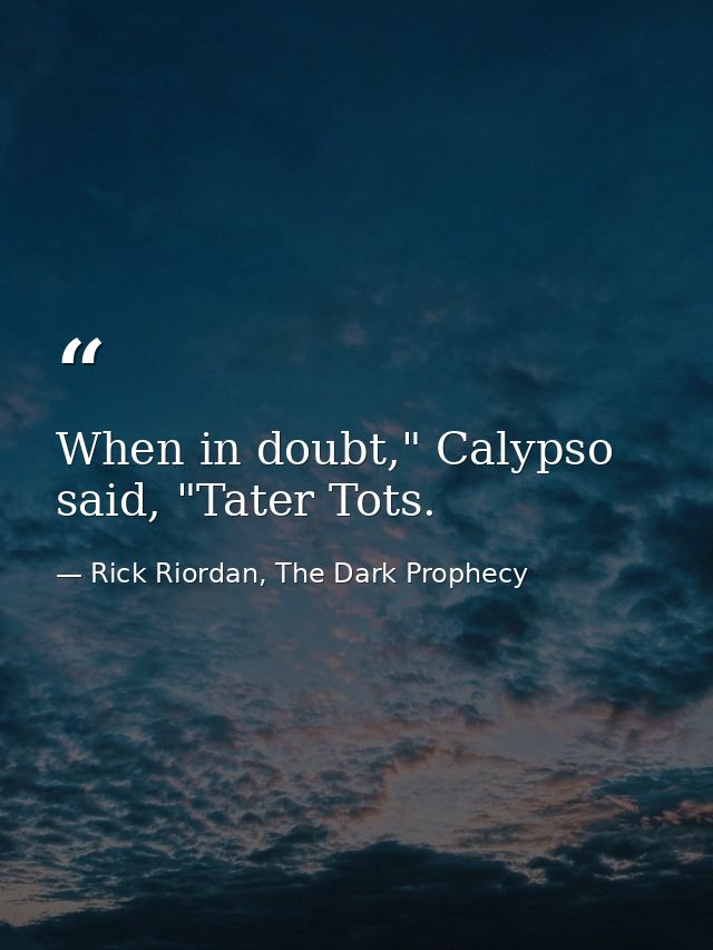 When in doubt," Calypso said, "Tater Tots. — Rick Riordan, The Dark Prophecy