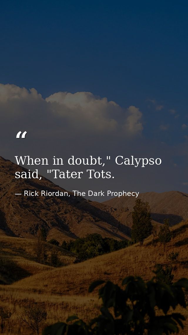 When in doubt," Calypso said, "Tater Tots. — Rick Riordan, The Dark Prophecy