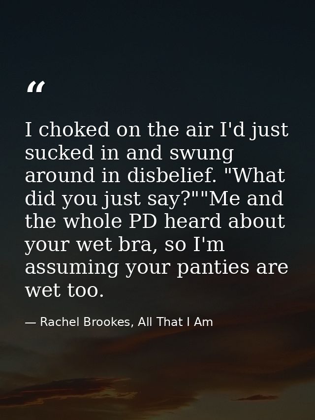 I choked on the air I'd just sucked in and swung around in disbelief. "What did you just say?""Me and the whole PD heard — Rachel Brookes, All That I Am