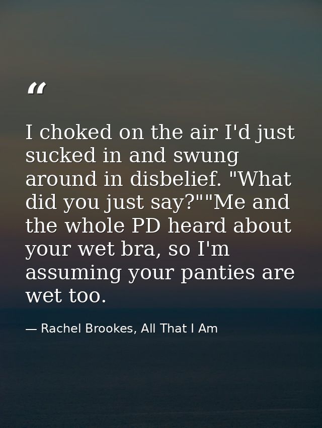 I choked on the air I'd just sucked in and swung around in disbelief. "What did you just say?""Me and the whole PD heard — Rachel Brookes, All That I Am