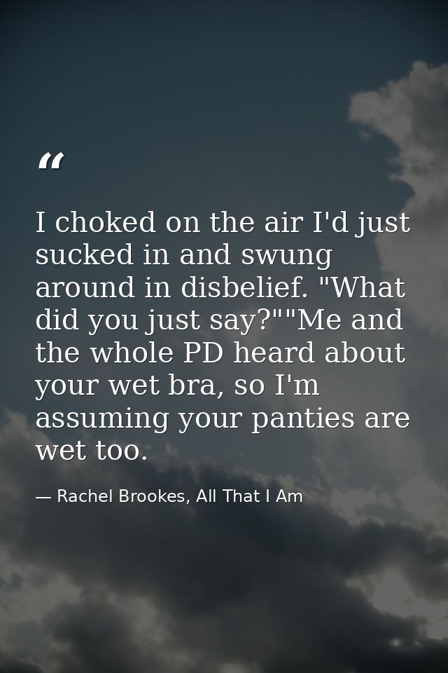 I choked on the air I'd just sucked in and swung around in disbelief. "What did you just say?""Me and the whole PD heard — Rachel Brookes, All That I Am