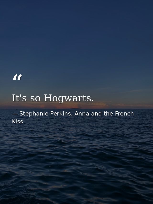 It's so Hogwarts. — Stephanie Perkins, Anna and the French Kiss
