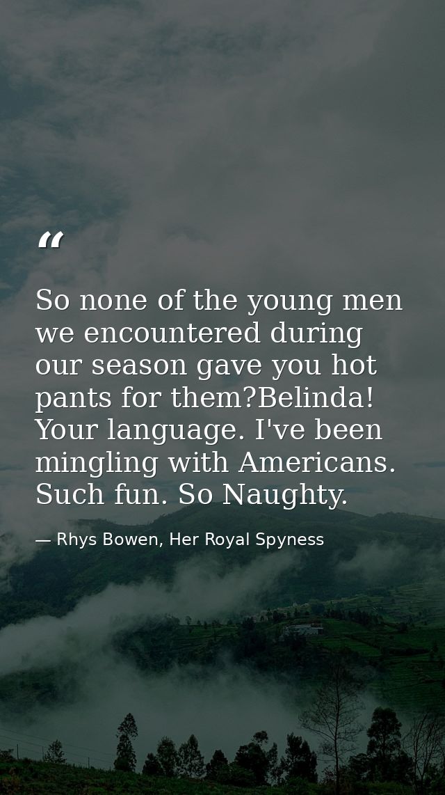 So none of the young men we encountered during our season gave you hot pants for them?Belinda! Your language. I've been  — Rhys Bowen, Her Royal Spyness