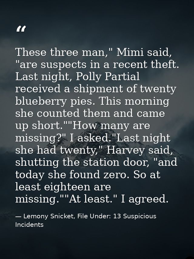 These three man," Mimi said, "are suspects in a recent theft. Last night, Polly Partial received a shipment of twenty bl — Lemony Snicket, File Under: 13 Suspicious Incidents