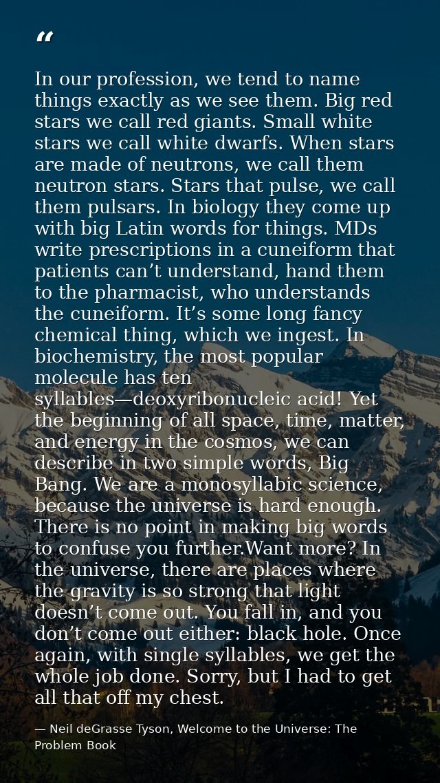 In our profession, we tend to name things exactly as we see them. Big red stars we call red giants. Small white stars we — Neil deGrasse Tyson, Welcome to the Universe: The Problem Book