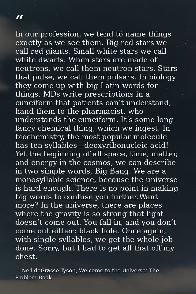 In our profession, we tend to name things exactly as we see them. Big red stars we call red giants. Small white stars we — Neil deGrasse Tyson, Welcome to the Universe: The Problem Book
