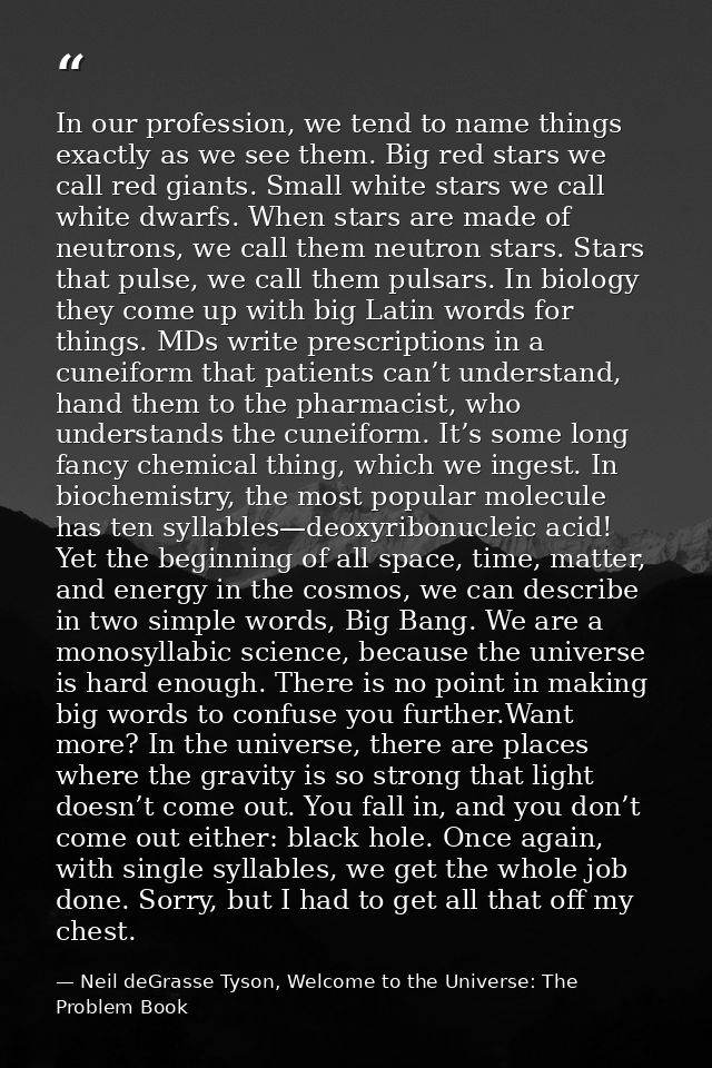 In our profession, we tend to name things exactly as we see them. Big red stars we call red giants. Small white stars we — Neil deGrasse Tyson, Welcome to the Universe: The Problem Book
