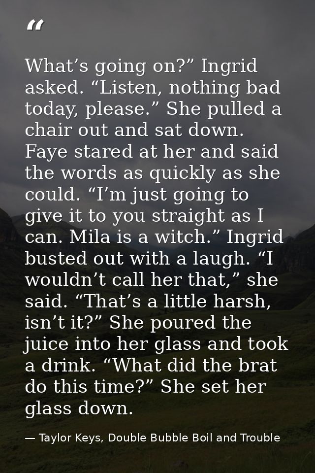 What’s going on?” Ingrid asked. “Listen, nothing bad today, please.” She pulled a chair out and sat down. Faye stared at — Taylor Keys, Double Bubble Boil and Trouble