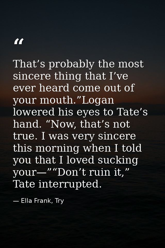 That’s probably the most sincere thing that I’ve ever heard come out of your mouth.”Logan lowered his eyes to Tate’s han — Ella Frank, Try