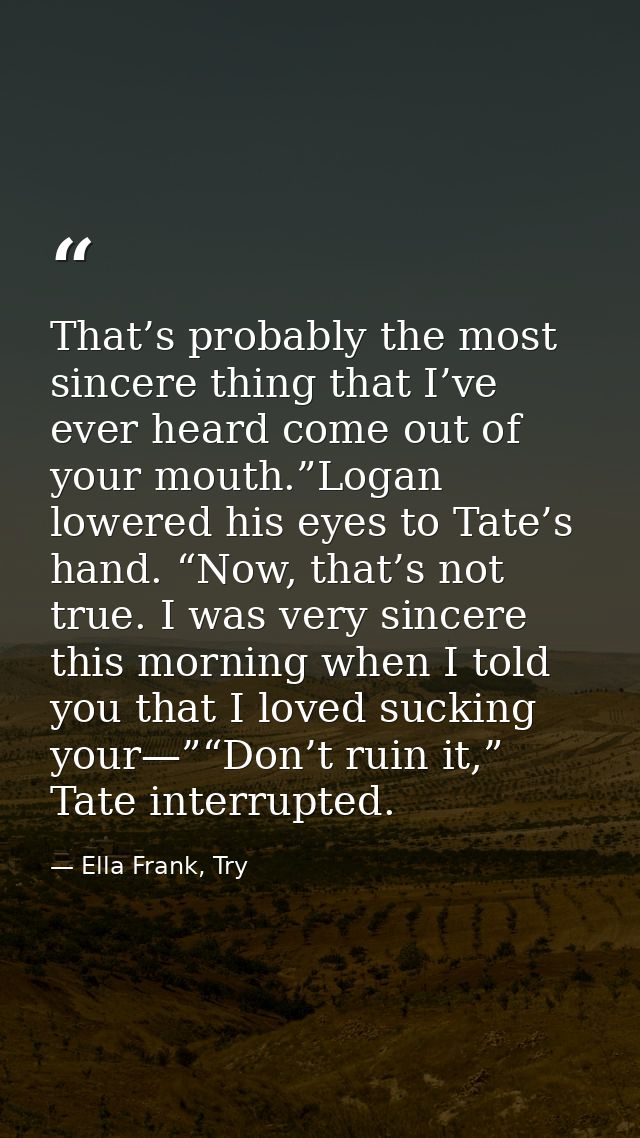 That’s probably the most sincere thing that I’ve ever heard come out of your mouth.”Logan lowered his eyes to Tate’s han — Ella Frank, Try