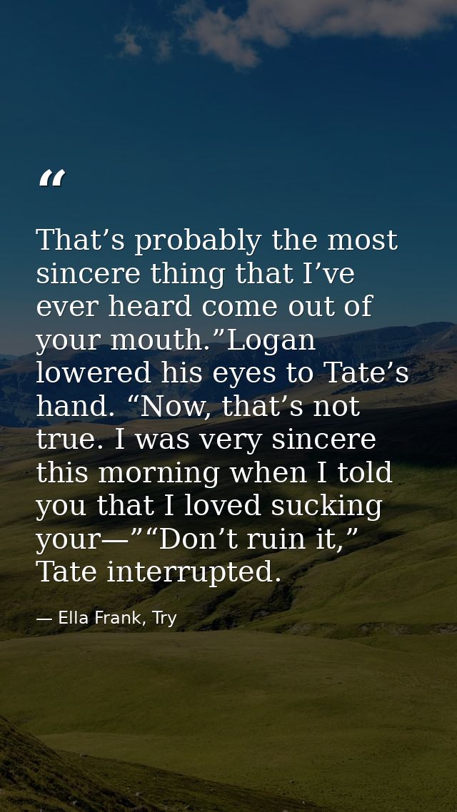 That’s probably the most sincere thing that I’ve ever heard come out of your mouth.”Logan lowered his eyes to Tate’s han — Ella Frank, Try