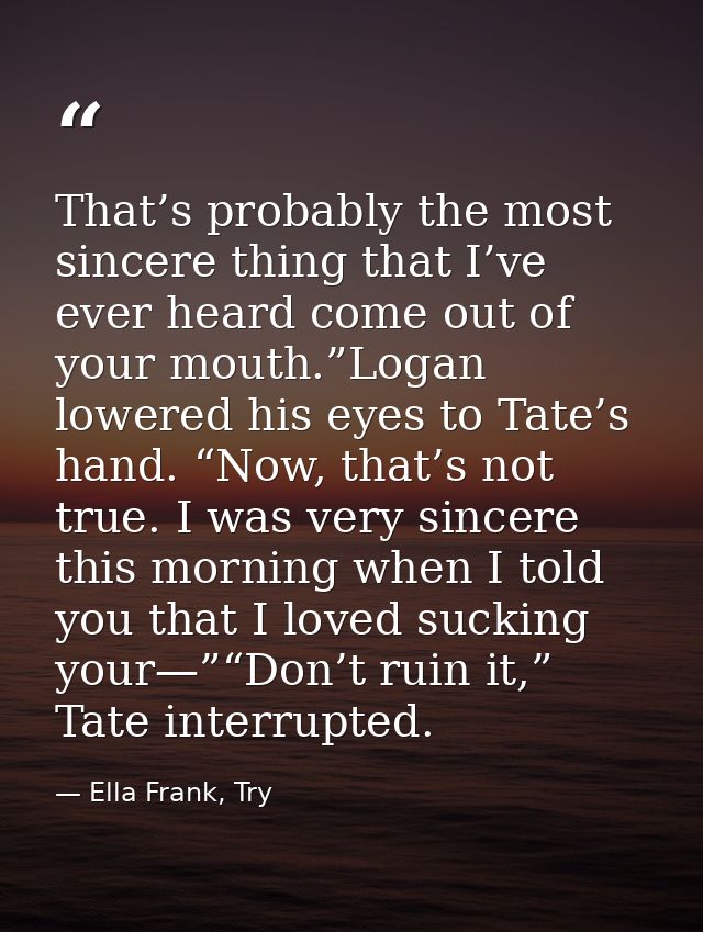 That’s probably the most sincere thing that I’ve ever heard come out of your mouth.”Logan lowered his eyes to Tate’s han — Ella Frank, Try